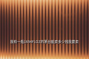 我有一瓶1694FLOZ的茅臺(tái)能賣(mài)多少錢(qián)我要賣(mài)