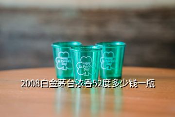 2008白金茅臺(tái)濃香52度多少錢(qián)一瓶