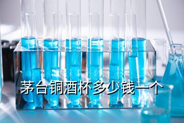 茅臺銅酒杯多少錢一個