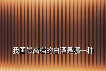 我國最高檔的白酒是哪一種