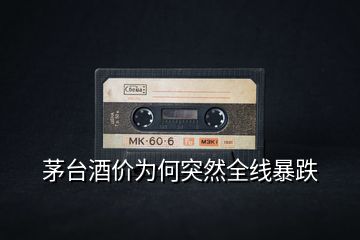 茅臺(tái)酒價(jià)為何突然全線暴跌
