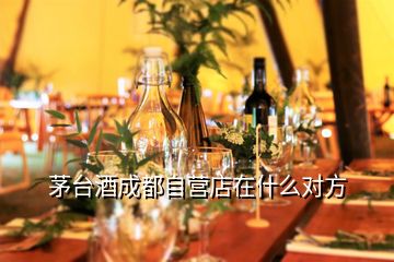 茅臺酒成都自營店在什么對方