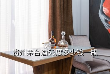 貴州茅臺(tái)酒53度多少錢一瓶