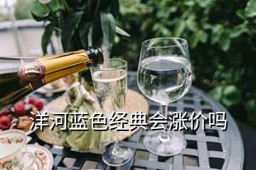 洋河藍(lán)色經(jīng)典會(huì)漲價(jià)嗎