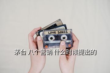 茅臺(tái) 八個(gè)營(yíng)銷 什么時(shí)候提出的