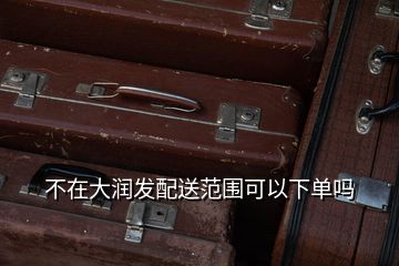 不在大潤(rùn)發(fā)配送范圍可以下單嗎