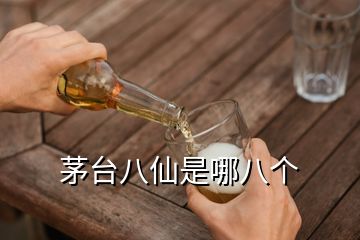 茅臺(tái)八仙是哪八個(gè)