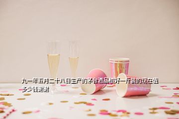 九一年五月二十八日生產(chǎn)的茅臺(tái)酒品相好一斤裝的現(xiàn)在值多少錢(qián)謝謝