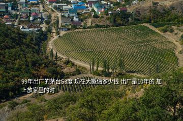 99年出廠的茅臺(tái)53度 現(xiàn)在大概值多少錢(qián) 出廠是10年的 加上放家里的時(shí)