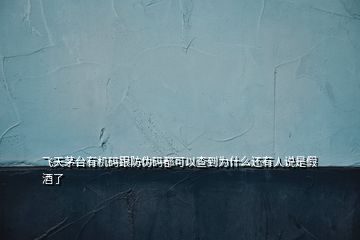 飛天茅臺(tái)有機(jī)碼跟防偽碼都可以查到為什么還有人說是假酒了