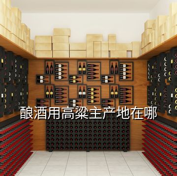 釀酒用高粱主產地在哪