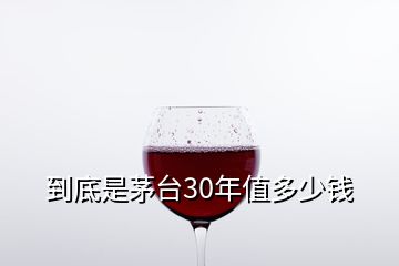 到底是茅臺30年值多少錢