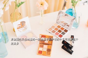 茅臺(tái)國(guó)色天香46度的一款酒盒子正中寫(xiě)的十五年陳釀這個(gè)就賣(mài)多