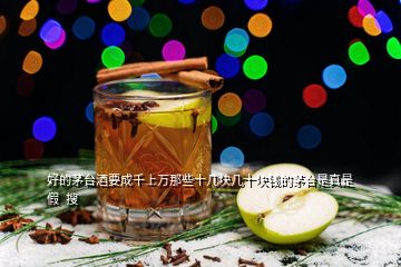 好的茅臺(tái)酒要成千上萬(wàn)那些十幾塊幾十塊錢的茅臺(tái)是真是假  搜