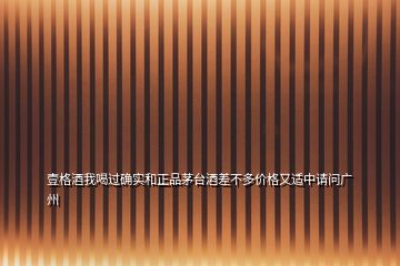 壹格酒我喝過確實和正品茅臺酒差不多價格又適中請問廣州