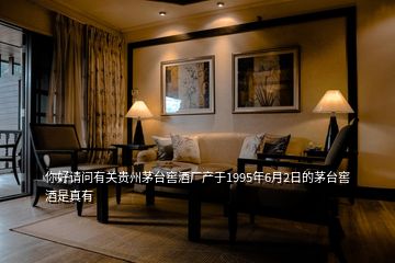 你好請(qǐng)問有關(guān)貴州茅臺(tái)窖酒廠產(chǎn)于1995年6月2日的茅臺(tái)窖酒是真有