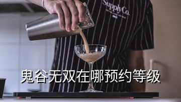 鬼谷無(wú)雙在哪預(yù)約等級(jí)