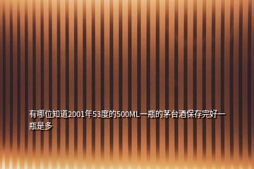 有哪位知道2001年53度的500ML一瓶的茅臺酒保存完好一瓶是多