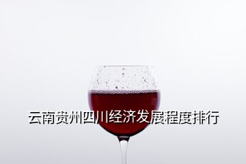 云南貴州四川經(jīng)濟發(fā)展程度排行