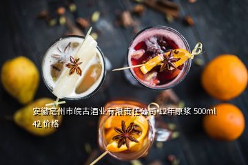 安徽亳州市皖古酒業(yè)有限責(zé)任公司 12年原漿 500ml 42 價格