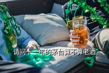 請(qǐng)問(wèn)十一年的茅臺(tái)算不算老酒