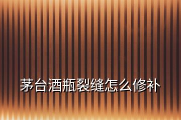 茅臺(tái)酒瓶裂縫怎么修補(bǔ)