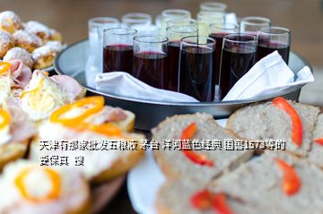 天津有那家批發(fā)五糧液 茅臺(tái) 洋河藍(lán)色經(jīng)典 國窖1573等的要保真  搜
