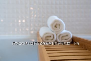 我家住在樓上想買點酒存起來有高手可以教一下嗎