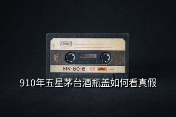 910年五星茅臺酒瓶蓋如何看真假