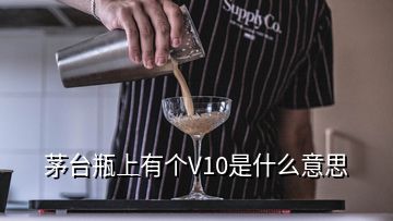 茅臺瓶上有個V10是什么意思