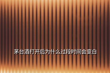 茅臺(tái)酒打開后為什么過段時(shí)間會(huì)變白