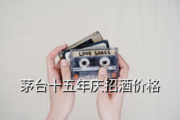 茅臺十五年慶招酒價(jià)格