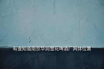 有誰知道南京華潤(rùn)雪花啤酒廠具體位置