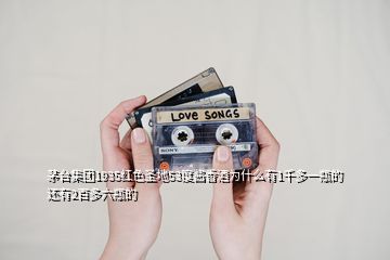茅臺集團1935紅色圣地53度醬香酒為什么有1千多一瓶的還有2百多六瓶的