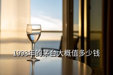 1998年的茅臺(tái)大概值多少錢