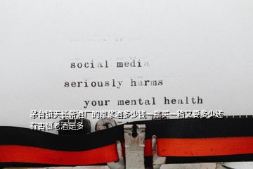 茅臺(tái)鎮(zhèn)天長帝酒廠的原漿酒多少錢一瓶買一箱又要多少還有古恒老酒是多