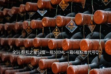 全興 醇和之星52度一瓶500ML一箱6瓶標準代號Q