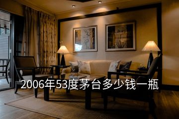2006年53度茅臺(tái)多少錢(qián)一瓶