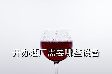 開(kāi)辦酒廠需要哪些設(shè)備