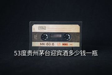 53度貴州茅臺(tái)迎賓酒多少錢一瓶