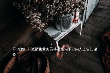洋河酒廠外派銷售業(yè)務(wù)員待遇如何求業(yè)內(nèi)人士告知謝謝