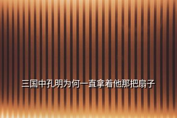 三國(guó)中孔明為何一直拿著他那把扇子