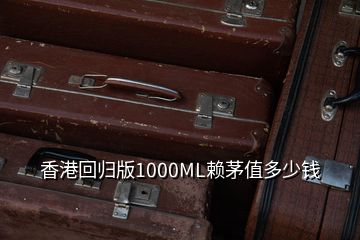 香港回歸版1000ML賴(lài)茅值多少錢(qián)