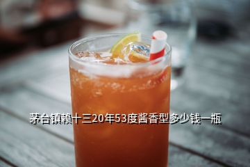 茅臺(tái)鎮(zhèn)賴(lài)十三20年53度醬香型多少錢(qián)一瓶