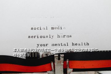 本人做酒水代理的想成立一個(gè)酒業(yè)公司有文化的朋友幫忙想個(gè)好名字