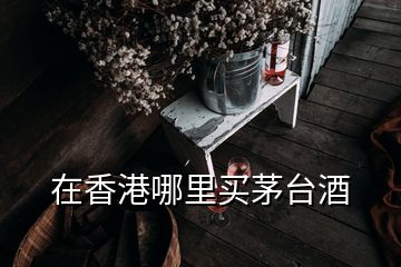 在香港哪里買(mǎi)茅臺(tái)酒