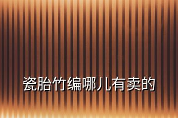瓷胎竹編哪兒有賣(mài)的
