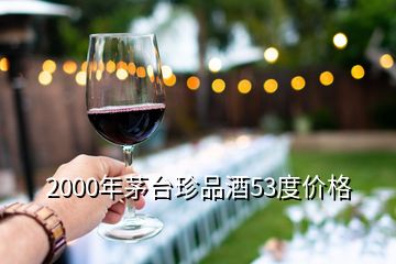 2000年茅臺(tái)珍品酒53度價(jià)格