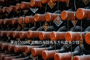 茅臺(tái)1500ML龍騰四海錦秀東方禮盒多少錢
