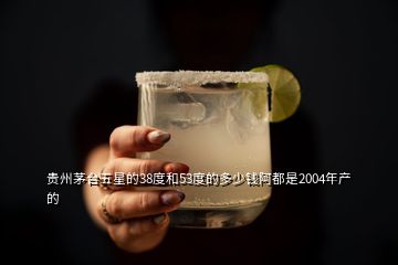 貴州茅臺(tái)五星的38度和53度的多少錢阿都是2004年產(chǎn)的
